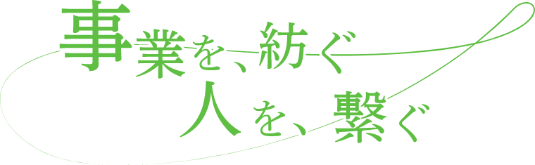 事業を、紡ぐ。人を、繋ぐ。